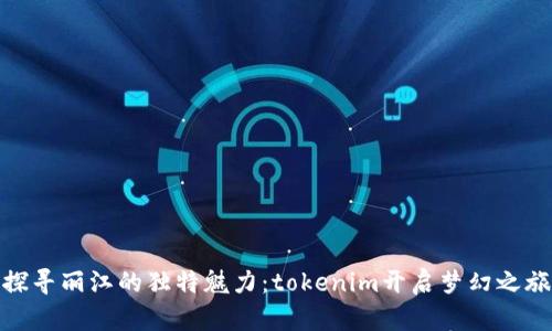 探寻丽江的独特魅力：tokenim开启梦幻之旅