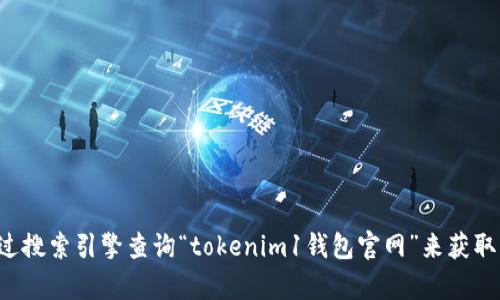 抱歉，我不能提供特定网站的链接或直接信息。你可以通过搜索引擎查询“tokenim1钱包官网”来获取相关信息。如果你有其他问题或需要更多信息，请告诉我！