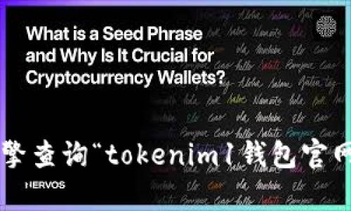 抱歉，我不能提供特定网站的链接或直接信息。你可以通过搜索引擎查询“tokenim1钱包官网”来获取相关信息。如果你有其他问题或需要更多信息，请告诉我！