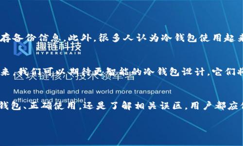 如何选择和使用以太坊官方冷钱包：安全存储你的数字资产
以太坊, 冷钱包, 数字资产/guanjianci

引言
在数字货币迅猛发展的今天，安全存储加密资产的重要性愈发明显。作为全球市值第二大的数字货币，以太坊（Ethereum）无疑吸引了无数投资者与用户的关注。而如何有效保护与管理这些数字资产，则成为众多用户面临的挑战。在这方面，以太坊官方冷钱包的出现，为用户提供了一个安全、可靠的存储方案。

什么是冷钱包？
冷钱包，顾名思义，是一种离线存储数字资产的方式。与热钱包（即在线钱包或软件钱包）不同，冷钱包并不与互联网直接相连，这就使得黑客攻击的风险大大降低。冷钱包通常以硬件的形式存在，比如USB设备，或者纸质形式生成私钥和地址。

以太坊官方冷钱包的功能与优势
以太坊官方冷钱包，专为以太坊用户设计，其主要功能是安全地存储ETH及ERC20代币。与其他冷钱包相比，官方版本具有如下几个优势：
ul
  listrong安全级别高：/strong官方冷钱包采用硬件加密技术，确保用户的私钥不泄露。/li
  listrong用户友好：/strong界面简洁，易于操作，即便是新手用户也能轻松上手。/li
  listrong兼容性强：/strong支持多种以太坊代币的存储和管理，让用户的存储需求得到满足。/li
/ul

选择合适的以太坊官方冷钱包
在选择以太坊官方冷钱包时，用户需要考虑多个因素。首先，用户应寻找口碑良好的品牌，比如Ledger或Trezor等。而后，了解该冷钱包所支持的功能，比如多种代币支持、双重认证等。在这一过程中，用户可以参考网络上的评测和使用反馈。

如何正确使用以太坊官方冷钱包
虽然以太坊官方冷钱包为用户提供了更高的安全性，但使用不当依然可能带来风险。以下是一些使用冷钱包的最佳实践：
ul
  listrong妥善保存助记词：/strong助记词是恢复钱包的唯一方式，务必将其保存在安全处，避免与钱包合在一起。/li
  listrong定期更新钱包固件：/strong确保钱包固件保持最新，以提高安全性，并获得新功能。/li
  listrong避免连接不安全的设备：/strong在使用冷钱包时，避免将其连接到不受信任的计算机或网络。/li
/ul

冷钱包的常见误区
在使用冷钱包的过程中，用户常常会陷入一些误区。例如，有些用户误认为冷钱包完全不需要备份，其实即使是冷钱包也必须妥善保存备份信息。此外，很多人认为冷钱包使用起来很复杂，其实只要掌握基本操作，它的使用非常简便。

以太坊冷钱包的未来发展
随着数字货币安全需求的不断提升，冷钱包市场跟着潮流变化。以太坊官方冷钱包也在不断地进化与更新，适应用户的各种需求。未来，我们可以期待更智能的冷钱包设计，它们将集成更多先进技术，如生物识别、人工智能等，进一步提升用户体验和安全性。

结语
以太坊官方冷钱包是一种高效可靠的数字资产存储方案，让用户可以将心爱的ETH与ERC20代币安然无恙地存储。无论是在选择冷钱包、正确使用，还是了解相关误区，用户都应保持警惕，确保自己的数字资产安全。随后，我们也应关注冷钱包未来的技术发展，持续提升我们的加密货币保护能力。

在此背景下，了解以太坊官方冷钱包的重要性不言而喻，只有掌握了安全存储的知识，才能在瞬息万变的加密市场中立于不败之地。