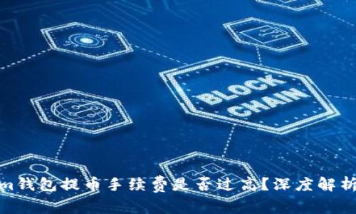 Tokenim钱包提币手续费是否过高？深度解析与建议