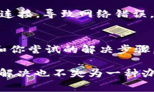 如果你在使用Tokenim时遇到了网络错误，首先可以考虑以下几个常见的解决方案：

检查网络连接
确保你的设备连接到了互联网。可以尝试访问其他网站或应用，确认网络是否正常。如果网络不稳定，建议重启路由器或者切换网络连接（如从Wi-Fi切换到移动数据）。

清除缓存和Cookies
有时候浏览器的缓存和Cookies可能会导致网络错误。你可以尝试清除浏览器的缓存和Cookies。进入设置，找到“隐私与安全”选项，选择“清除浏览数据”，确保选择了缓存和Cookies，然后进行清除操作。

检查Tokenim服务器状态
Tokenim的服务器可能会暂时出现故障，导致网络错误。访问官方网站或社交媒体页面，查看是否有相关的维护或故障公告。如果是服务器问题，可能需要等一段时间再尝试访问。

重启应用或浏览器
有时候，简单的重启可以解决许多问题。关闭Tokenim应用或浏览器，然后重新打开并尝试重新连接。这样可以清除一些临时的故障和错误。

尝试使用不同的设备或浏览器
如果可能的话，尝试在不同的设备或不同的浏览器上访问Tokenim。这个方法可以帮助判断问题是否出在特定的设备或浏览器上。

禁用VPN或代理设置
如果你在使用VPN或代理，尝试禁用它们。某些VPN或代理服务可能会干扰Tokenim的正常连接，导致网络错误。

联系客服支持
如果经过以上步骤仍无法解决问题，可以联系Tokenim的客服支持。提供具体的错误信息和你尝试的解决步骤，客服能够帮助你更快找到问题的根源并提供解决方案。

通过采取以上步骤，相信能够有效解决Tokenim的网络错误。如果问题依旧，耐心等待官方解决也不失为一种办法。