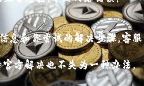 如果你在使用Tokenim时遇到了网络错误，首先可以考虑以下几个常见的解决方案：

检查网络连接
确保你的设备连接到了互联网。可以尝试访问其他网站或应用，确认网络是否正常。如果网络不稳定，建议重启路由器或者切换网络连接（如从Wi-Fi切换到移动数据）。

清除缓存和Cookies
有时候浏览器的缓存和Cookies可能会导致网络错误。你可以尝试清除浏览器的缓存和Cookies。进入设置，找到“隐私与安全”选项，选择“清除浏览数据”，确保选择了缓存和Cookies，然后进行清除操作。

检查Tokenim服务器状态
Tokenim的服务器可能会暂时出现故障，导致网络错误。访问官方网站或社交媒体页面，查看是否有相关的维护或故障公告。如果是服务器问题，可能需要等一段时间再尝试访问。

重启应用或浏览器
有时候，简单的重启可以解决许多问题。关闭Tokenim应用或浏览器，然后重新打开并尝试重新连接。这样可以清除一些临时的故障和错误。

尝试使用不同的设备或浏览器
如果可能的话，尝试在不同的设备或不同的浏览器上访问Tokenim。这个方法可以帮助判断问题是否出在特定的设备或浏览器上。

禁用VPN或代理设置
如果你在使用VPN或代理，尝试禁用它们。某些VPN或代理服务可能会干扰Tokenim的正常连接，导致网络错误。

联系客服支持
如果经过以上步骤仍无法解决问题，可以联系Tokenim的客服支持。提供具体的错误信息和你尝试的解决步骤，客服能够帮助你更快找到问题的根源并提供解决方案。

通过采取以上步骤，相信能够有效解决Tokenim的网络错误。如果问题依旧，耐心等待官方解决也不失为一种办法。