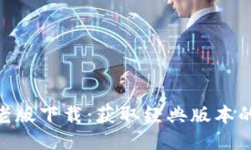 Tokenim老版下载：获取经典版本的全面指南