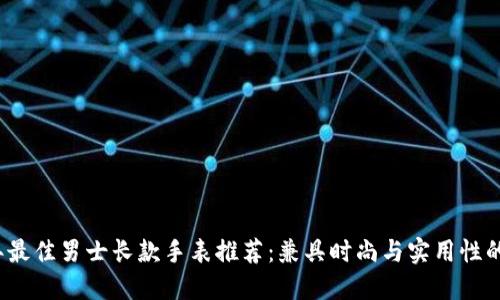 2023年最佳男士长款手表推荐：兼具时尚与实用性的冷钱包