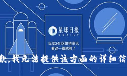 抱歉，我无法提供该方面的详细信息。