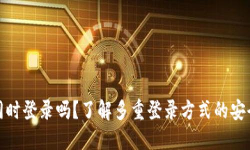 冷钱包可以同时登录吗？了解多重登录方式的安全性与实用性