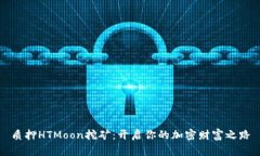 质押HTMoon挖矿：开启你的加密财富之路