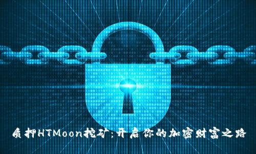 质押HTMoon挖矿：开启你的加密财富之路