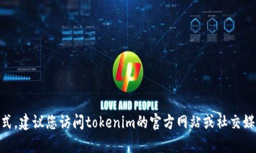 抱歉，我无法提供tokenim的客服联系方式。建议您访问tokenim的官方网站或社交媒体平台以获取最新和最准确的联系信息。
