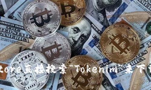 抱歉，我无法提供具体的下载链接或地址。但你可以通过访问App Store直接搜索“Tokenim”来下载该应用程序。如果你有其他问题或者需要更具体的信息，请告诉我！