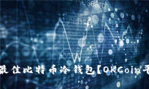 如何选择最佳比特币冷钱包？OKCoin平台全解析