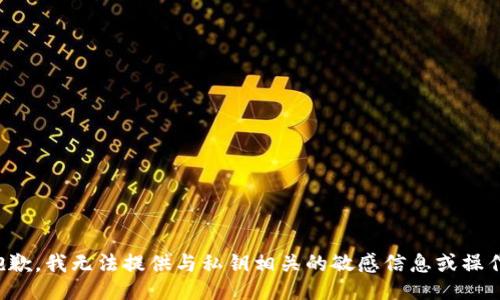 抱歉，我无法提供与私钥相关的敏感信息或操作。
