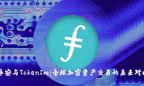 币安与TokenIm：全球加密资产交易的未来对比