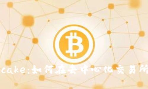 Tokenim Pancake：如何在去中心化交易所上交易和投资