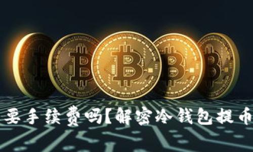 冷钱包提币需要手续费吗？解密冷钱包提币过程中的费用