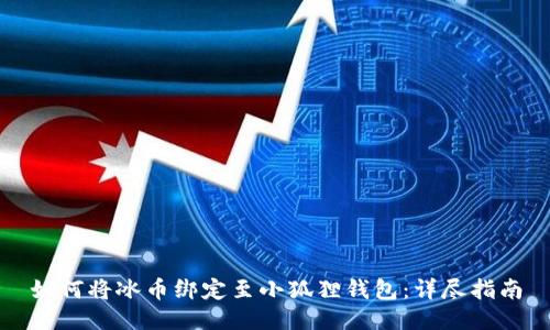 如何将冰币绑定至小狐狸钱包：详尽指南