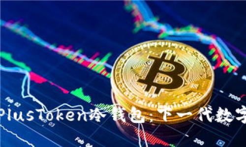 如何安全使用PlusToken冷钱包：下一代数字资产保护指南