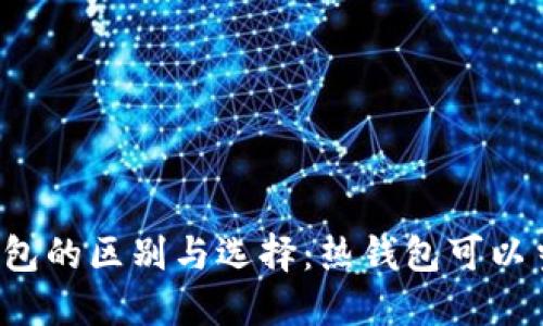 热钱包和冷钱包的区别与选择：热钱包可以当冷钱包用吗？