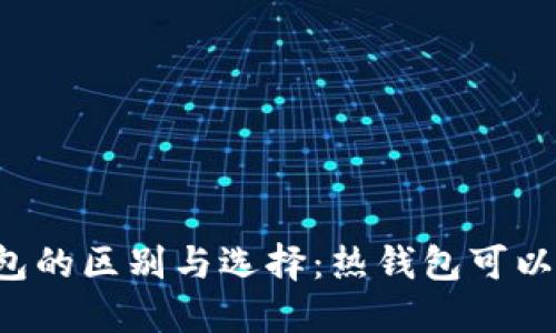 热钱包和冷钱包的区别与选择：热钱包可以当冷钱包用吗？