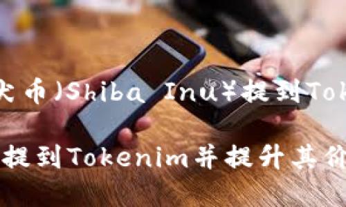 在这个问题上，我可以对如何将柴犬币（Shiba Inu）提到Tokenim进行一个详细的分析和说明。

### 如何将柴犬币（Shiba Inu）提到Tokenim并提升其价值