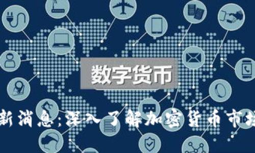币圈今日最新消息：深入了解加密货币市场动态与趋势