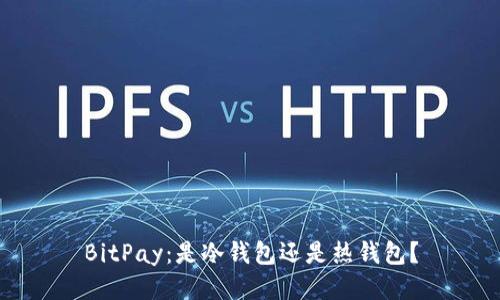 BitPay：是冷钱包还是热钱包？