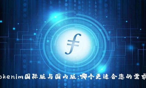 Tokenim国际版与国内版：哪个更适合您的需求？