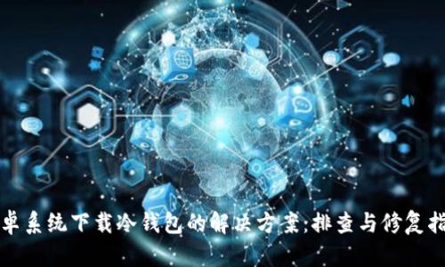 安卓系统下载冷钱包的解决方案：排查与修复指南