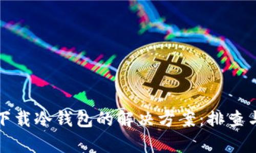 安卓系统下载冷钱包的解决方案：排查与修复指南