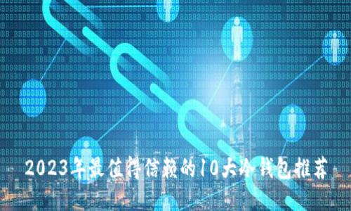 2023年最值得信赖的10大冷钱包推荐