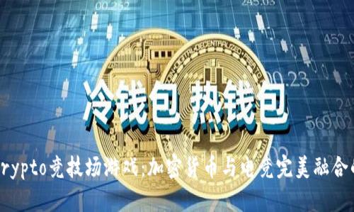 揭秘Crypto竞技场游戏：加密货币与电竞完美融合的未来