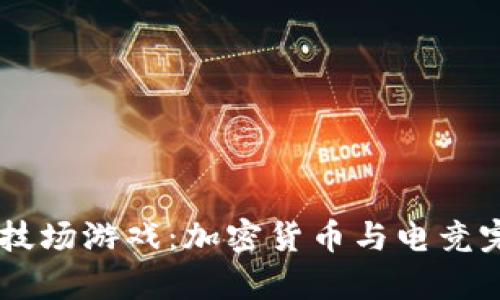 揭秘Crypto竞技场游戏：加密货币与电竞完美融合的未来