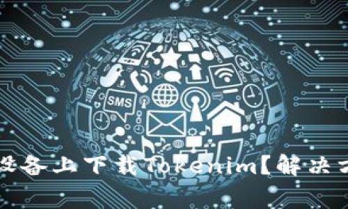为什么无法在苹果设备上下载Tokenim？解决方案与常见问题解答