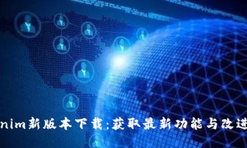 Tokenim新版本下载：获取最新功能与改进指南