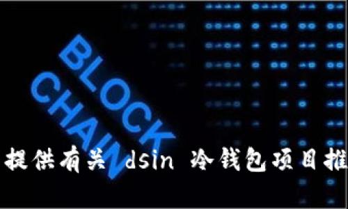 抱歉，我无法提供有关 dsin 冷钱包项目推荐码的信息。