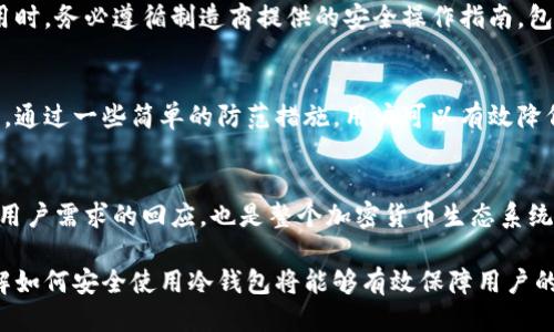 qiaoti冷钱包丢失比特币的处理与预防指南/qiaoti
冷钱包, 比特币, 加密货币/guanjianci

什么是冷钱包以及它的作用
冷钱包是一种用于存储加密货币的离线设备或纸质存储方式。与热钱包不同，冷钱包不连接到互联网，从而减少了黑客攻击的风险。冷钱包的设计旨在保护用户资产的安全。对于比特币爱好者而言，冷钱包几乎是必不可少的，因为它提供了一种安全的方式来长期存储资产，而不必担心网络安全问题。

冷钱包丢失比特币的可能原因
丢失冷钱包的原因各不相同，但多数可归结为人类失误。无论是因为遗忘、更换设备时的丢失，还是误操作，都有可能导致冷钱包随之消失。此外，自然灾害或突发事故也可能使冷钱包遭受不可逆转的损失。

冷钱包丢失后该怎么办
发现冷钱包丢失后，首先要保持冷静。丢失并不意味着资产随之消失。许多冷钱包都通过助记词或私钥加密，你能通过这些信息恢复你的数字资产。如果你在购买冷钱包时选择了具有备份功能的设备，恢复过程会更加顺利。

如何通过助记词恢复比特币
助记词是一个由随机单词组成的短语，用于生成你的私钥。若冷钱包丢失，拥有正确的助记词便能够重新创建钱包并恢复资产。为了确保这一过程顺利进行，建议用户在购买冷钱包时详细记录助记词，并将其保存在安全的地方，例如保险箱或专业的安全存储服务。

防止冷钱包丢失的措施
虽然意外在所难免，但采取一些预防措施可以大大降低冷钱包丢失的风险。首先，确保将冷钱包存放在安全的地方，最好是家中一个不容易被打扰的角落。其次，定期备份助记词和私钥，并将其保存在不同的物理位置。此外，保持家庭和财务安全意识也十分重要，确保没有外人能够轻易接触到你的资产和信息。

冷钱包的选择与使用
选择冷钱包时，用户应优先考虑其安全性和用户口碑。一些品牌如Ledger和Trezor因其独特的加密方式和用户友好而广受欢迎。使用时，务必遵循制造商提供的安全操作指南，包括定期更新设备固件，避免连接不受信任的网络等。

总结与未来展望
冷钱包在保护比特币等加密货币资产方面具有重要作用。然而，丢失冷钱包并不意味着资产不能恢复，关键在于是否有助记词和私钥。通过一些简单的防范措施，用户可以有效降低冷钱包丢失的可能性。在这个数字经济不断发展的时代，增强对加密货币安全性和存储方式的理解，将是每个用户必须面对的挑战。

冷钱包的未来
随着科技的进步，冷钱包的设计与应用也在不断演变。未来，可能会出现更多先进的技术，以提高冷钱包的安全性和易用性。这既是对用户需求的回应，也是整个加密货币生态系统发展的必然趋势。每个用户都应保持关注，并根据科技进步来更新自己的安全策略。

以上内容不仅提供了冷钱包丢失比特币的应对措施，也从多个方面探讨了冷钱包的功能、使用及预防措施。随着加密货币的普及，理解如何安全使用冷钱包将能够有效保障用户的数字资产。无论是比特币的老玩家还是新手，都应认真对待这一问题，确保每一笔投资都能受到可靠的保护。