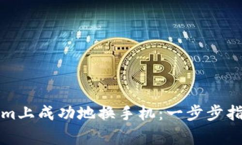如何在Tokenim上成功地换手机：一步步指南和注意事项
