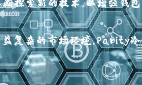  Parity冷钱包：安全性与便捷性的完美结合 /   
 guanjianci Parity, 冷钱包, 加密货币 /guanjianci 

什么是Parity冷钱包？  
在当今数字货币的生态系统中，安全性已成为用户最为关注的话题之一。Parity冷钱包，作为一种高效的数字资产存储方案，其设计初衷就是为了解决加密货币存储中的一系列安全隐患。冷钱包的概念并不仅仅是指一种存储设备，而是在保证用户数字资产安全性的同时，提升存取便利性的一种综合解决方案。

Parity冷钱包的背景  
自从比特币诞生以来，数以万计的加密货币项目如雨后春笋般涌现。随之而来的，是对存储方式的不断探索。加密货币的特点使其在交易中极易受到攻击，因此，一个安全且便捷的钱包便显得尤为重要。Parity Technologies公司以其卓越的技术实力和前瞻的市场眼光，推出了Parity冷钱包，旨在为用户提供一站式的资产管理解决方案。

冷钱包与热钱包的区别  
在深入Parity冷钱包之前，了解冷钱包与热钱包之间的区别是十分必要的。热钱包是指通过互联网连接的数字货币钱包，尽管它们在交易便捷性上有着无可比拟的优势，但由于其随时在线，安全风险也随之增加。而冷钱包则是将私钥离线存储，避免任何互联网连接，从根本上降低了被黑客攻击的风险。Parity冷钱包正是结合了这两者的优点，提供了高度安全性和一定程度的使用便利性。

Parity冷钱包的工作原理  
Parity冷钱包的工作原理基于先进的加密技术。用户在创建钱包时，软件会生成一对公私钥。公钥用于接收资产，而私钥则是支付和管理资产的唯一凭证。重要的是，私钥存储在离线状态下，几乎不可能被黑客攻击。此外，Parity冷钱包还支持多种加密货币，使用户能够集中管理不同类型的资产，提高管理效率。

使用Parity冷钱包的优点  
Parity冷钱包的主要优点在于其安全性和灵活性。首先，它的离线存储特性大幅降低了私钥被盗取的风险。其次，Parity冷钱包的用户界面友好，让即使是没有技术背景的用户也能轻松上手。此外，其支持多种货币的特点，意味着用户无需为不同的要求而频繁转换钱包，进一步提升了便捷性。

如何创建一个Parity冷钱包？  
创建Parity冷钱包的步骤相对简单。首先，用户需要访问Parity的官方网站，下载并安装相关软件。下载完毕后，按照指引创建新的钱包。在这一过程中，系统会自动为用户生成一对密钥，务必将私钥安全保管。最后，用户可以通过该冷钱包地址进行接收转账，无需担忧网络安全问题。

利用Parity冷钱包进行资产管理  
使用Parity冷钱包进行资产管理时，用户可以随时查看自己的资产状况。钱包将实时显示用户所有加密货币的余额及其当前市场价值。同时，对于需要进行的交易，用户可通过连接到互联网的热钱包进行操作，从而在保证安全性的前提下实现快捷交易。

安全性设计的深度分析  
在技术日益发展的今天，黑客攻击手段层出不穷。然而，Parity冷钱包通过多层加密保护、私钥离线存储及定期安全更新等方式，确保用户资产安全。这种深思熟虑的设计理念，让Parity冷钱包在数字货币钱包中脱颖而出。

用户反馈与产品迭代  
自从推出以来，Parity冷钱包得到了众多用户的积极反馈。用户对其安全性大加赞赏，同时也对其使用便捷性表示满意。Parity的开发团队根据用户的反馈，不断对产品进行迭代更新，完善软件的功能和用户体验，确保它始终能够满足用户日益增长的安全需求。

行业展望：Parity冷钱包的未来  
展望未来，Parity冷钱包所代表的安全存储理念将继续引领加密货币钱包的发展方向。随着市场对安全性要求的增加，冷钱包的需求也必将逐步上升。Parity Technologies还在不断探索新的技术，以增强钱包的功能并提高安全性。随时准备迎接市场的新挑战，Parity冷钱包将持续为用户提供值得信赖的服务。

总结  
总而言之，Parity冷钱包以其独特的设计和强大的安全性，成为了数字货币资产管理领域的佼佼者。它不仅保护用户的数字资产安全，同时也提供了极高的使用便利性。面对未来日益复杂的市场环境，Parity冷钱包无疑将成为更多用户的优选工具，为他们的资产保驾护航。

通过上述对Parity冷钱包的全面解析，希望能够帮助读者更深入地理解其价值和优势，并在选择加密货币钱包时，做出更加明智的决策。