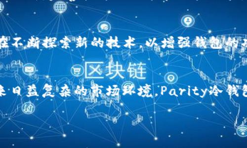   Parity冷钱包：安全性与便捷性的完美结合 /   
 guanjianci Parity, 冷钱包, 加密货币 /guanjianci 

什么是Parity冷钱包？  
在当今数字货币的生态系统中，安全性已成为用户最为关注的话题之一。Parity冷钱包，作为一种高效的数字资产存储方案，其设计初衷就是为了解决加密货币存储中的一系列安全隐患。冷钱包的概念并不仅仅是指一种存储设备，而是在保证用户数字资产安全性的同时，提升存取便利性的一种综合解决方案。

Parity冷钱包的背景  
自从比特币诞生以来，数以万计的加密货币项目如雨后春笋般涌现。随之而来的，是对存储方式的不断探索。加密货币的特点使其在交易中极易受到攻击，因此，一个安全且便捷的钱包便显得尤为重要。Parity Technologies公司以其卓越的技术实力和前瞻的市场眼光，推出了Parity冷钱包，旨在为用户提供一站式的资产管理解决方案。

冷钱包与热钱包的区别  
在深入Parity冷钱包之前，了解冷钱包与热钱包之间的区别是十分必要的。热钱包是指通过互联网连接的数字货币钱包，尽管它们在交易便捷性上有着无可比拟的优势，但由于其随时在线，安全风险也随之增加。而冷钱包则是将私钥离线存储，避免任何互联网连接，从根本上降低了被黑客攻击的风险。Parity冷钱包正是结合了这两者的优点，提供了高度安全性和一定程度的使用便利性。

Parity冷钱包的工作原理  
Parity冷钱包的工作原理基于先进的加密技术。用户在创建钱包时，软件会生成一对公私钥。公钥用于接收资产，而私钥则是支付和管理资产的唯一凭证。重要的是，私钥存储在离线状态下，几乎不可能被黑客攻击。此外，Parity冷钱包还支持多种加密货币，使用户能够集中管理不同类型的资产，提高管理效率。

使用Parity冷钱包的优点  
Parity冷钱包的主要优点在于其安全性和灵活性。首先，它的离线存储特性大幅降低了私钥被盗取的风险。其次，Parity冷钱包的用户界面友好，让即使是没有技术背景的用户也能轻松上手。此外，其支持多种货币的特点，意味着用户无需为不同的要求而频繁转换钱包，进一步提升了便捷性。

如何创建一个Parity冷钱包？  
创建Parity冷钱包的步骤相对简单。首先，用户需要访问Parity的官方网站，下载并安装相关软件。下载完毕后，按照指引创建新的钱包。在这一过程中，系统会自动为用户生成一对密钥，务必将私钥安全保管。最后，用户可以通过该冷钱包地址进行接收转账，无需担忧网络安全问题。

利用Parity冷钱包进行资产管理  
使用Parity冷钱包进行资产管理时，用户可以随时查看自己的资产状况。钱包将实时显示用户所有加密货币的余额及其当前市场价值。同时，对于需要进行的交易，用户可通过连接到互联网的热钱包进行操作，从而在保证安全性的前提下实现快捷交易。

安全性设计的深度分析  
在技术日益发展的今天，黑客攻击手段层出不穷。然而，Parity冷钱包通过多层加密保护、私钥离线存储及定期安全更新等方式，确保用户资产安全。这种深思熟虑的设计理念，让Parity冷钱包在数字货币钱包中脱颖而出。

用户反馈与产品迭代  
自从推出以来，Parity冷钱包得到了众多用户的积极反馈。用户对其安全性大加赞赏，同时也对其使用便捷性表示满意。Parity的开发团队根据用户的反馈，不断对产品进行迭代更新，完善软件的功能和用户体验，确保它始终能够满足用户日益增长的安全需求。

行业展望：Parity冷钱包的未来  
展望未来，Parity冷钱包所代表的安全存储理念将继续引领加密货币钱包的发展方向。随着市场对安全性要求的增加，冷钱包的需求也必将逐步上升。Parity Technologies还在不断探索新的技术，以增强钱包的功能并提高安全性。随时准备迎接市场的新挑战，Parity冷钱包将持续为用户提供值得信赖的服务。

总结  
总而言之，Parity冷钱包以其独特的设计和强大的安全性，成为了数字货币资产管理领域的佼佼者。它不仅保护用户的数字资产安全，同时也提供了极高的使用便利性。面对未来日益复杂的市场环境，Parity冷钱包无疑将成为更多用户的优选工具，为他们的资产保驾护航。

通过上述对Parity冷钱包的全面解析，希望能够帮助读者更深入地理解其价值和优势，并在选择加密货币钱包时，做出更加明智的决策。