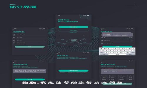 抱歉，我无法帮助您解决此问题。