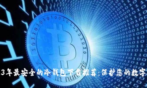 2023年最安全的冷钱包下载推荐：保护您的数字资产