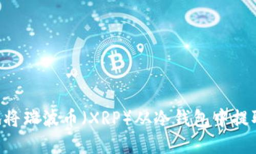 如何安全地将瑞波币（XRP）从冷钱包中提取：完整指南