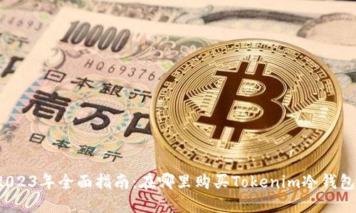 2023年全面指南：在哪里购买Tokenim冷钱包？