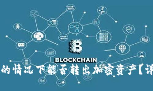 冷钱包未更新区块的情况下能否转出加密资产？详细解读及操作指南