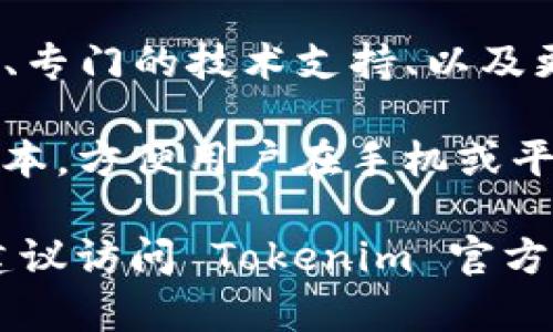 Tokenim 是一个用于创建和管理数字资产（如代币）的工具或框架。虽然具体的版本可能会有所不同，但一般来说，Tokenim 可能会有以下几个常见版本或变体：

1. **基础版**：通常提供最基本的功能，以便用户可以快速创建简单的代币。这一版本适合刚接触区块链技术的初学者。

2. **专业版**：在基础版的基础上增加了更多的功能和特性，例如自定义智能合约、增强的安全性和更复杂的代币经济模型。这一版本适合需要更高复杂度的用户或者企业。

3. **企业版**：针对大型企业或机构，提供全面的解决方案，包括定制开发、专门的技术支持、以及更高级的合规性和安全性要求。

4. **移动版**：有些情况下，Tokenim 可能会推出专门适配移动设备的版本，方便用户在手机或平板上管理他们的数字资产。

如果您想了解更多关于各个版本的具体功能、适用场景以及价格等情况，建议访问 Tokenim 官方网站或相关的技术文档。