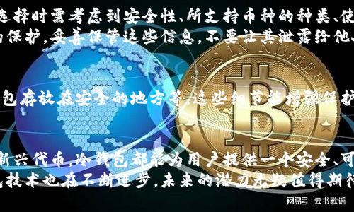    什么币适合冷钱包 : 全面解析冷钱包支持的加密货币  / 

 guanjianci  冷钱包, 加密货币, 数字资产  /guanjianci 

冷钱包的基本概念
冷钱包是一种用于存储加密货币的工具，与连接互联网的热钱包不同，冷钱包将数字资产保存在离线状态下。这种安全措施使冷钱包成为许多长期投资者和加密货币持有者的首选，因为它能够更有效地抵御网络攻击和黑客窃取。因此，在选择或使用冷钱包时，要了解哪些币种适合存储于此。

冷钱包支持的币种
无论是硬件冷钱包还是纸质冷钱包，都可以存储多种类型的加密货币。通常，最常见的币种包括比特币（BTC）、以太坊（ETH）、莱特币（LTC）等主流币种。此外，还有不少冷钱包支持ERC-20代币，使得用户不仅可以存储主流币，也可以管理多种项目代币。

比特币（BTC）
比特币作为第一个也是最具知名度的加密货币，自然是冷钱包最基本的支持币种。无论你是刚刚入门的新手还是经验丰富的老手，使用冷钱包存储比特币都是保护资产安全的明智选择。
比特币的网络安全性和去中心化特性使其在加密货币中占据了核心地位。将比特币存储于冷钱包中，可以有效降低被盗或丢失的风险，这是所有比特币投资者的首要考虑。

以太坊（ETH）
以太坊是另一种在冷钱包中常见的加密货币。作为一个智能合约平台，以太坊的市场需求与日俱增。这一币种支持丰富的去中心化应用（DApp），使得它在投资者中备受青睐。
由于以太坊网络也支持ERC-20标准代币，很多冷钱包平台也专门提供对这些代币的支持，这使得以太坊的使用范围更加广泛。用户不仅能够存储ETH，还能同时保管大量相关代币，这是冷钱包的一大优势。

莱特币（LTC）
莱特币被广泛誉为「比特币的轻量级版」，其交易速度更快、费用更低，因此也吸引了不少投资者选择将其存储在冷钱包中。与比特币相比，莱特币更适合于频繁交易和小额支付。
尽管莱特币的知名度不如比特币和以太坊高，但由于其稳定性和适用性，许多冷钱包提供了对其的支持。这使得莱特币成为一种可靠的存储选项，特别是对于那些希望分散投资的用户。

稳定币（如USDT、USDC等）
随着稳定币的流行，越来越多的冷钱包开始支持这类币种。稳定币通常与法币（如美元）挂钩，能够在价格波动较大的市场中提供一定的稳定性。
将稳定币存储在冷钱包中，可以帮助用户在市场不确定的情况下保护其资产价值。这一特性使得稳定币在金融交易、薪资支付等实际应用中得到广泛认可。

其他支持的代币
随着区块链技术的进步和更多新项目的诞生，冷钱包现在也支持越来越多的加密资产。从NFT相关代币到各种功能型代币，冷钱包的支持种类日益丰富。这意味着用户可以在一个安全的环境中存储更广泛的数字资产。
在选择冷钱包时，建议查看该钱包支持的所有币种列表，确保能满足您的需求。这样，不仅可以降低资金风险，还能有效提高管理效率。

冷钱包的选择和设置
选定适合的冷钱包是管理加密资产的重要一步。市场上有许多不同种类的冷钱包，从硬件钱包到纸钱包，各具特色。用户在选择时需考虑到安全性、所支持币种的种类、使用的便捷性等因素。
一旦选择好了冷钱包，设置过程通常较为简单。根据不同品牌的说明书进行操作，确保按照指导完成助记词的备份和私钥的保护。妥善保管这些信息，不要让其泄露给他人，这样就能有效避免资产损失。

使用冷钱包的最佳实践
在使用冷钱包储存加密货币时，有些最佳实践能够帮助用户提升安全性。例如，定期更新冷钱包固件、使用复杂密码、将冷钱包存放在安全的地方等。这些细节能增强保护层，确保用户的数字资产安全。

结论
总之，冷钱包是一种十分有效的数字资产存储选项，能够支持多种主流的加密货币及代币。无论是比特币、以太坊还是其他新兴代币，冷钱包都能为用户提供一个安全、可靠的存储环境。处理数字资产时，保持警惕和谨慎是非常必要的。
通过了解冷钱包所支持的币种以及如何有效使用它，用户能够更好地管理和保护自己的加密资产。随着市场的发展，冷钱包技术也在不断进步，未来的潜力无疑值得期待。