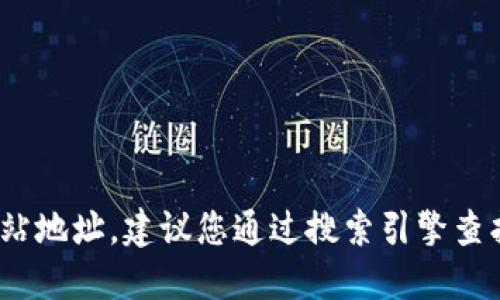 抱歉，我无法提供Tokenim的官方网站地址。建议您通过搜索引擎查找最新的信息，以确保安全和准确性。