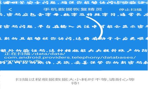 在数字货币交易中，交易密码通常是一个重要的安全措施，确保只有账户的合法持有者才能进行交易。如果你在使用Tokenim等平台时忘记了交易密码，找回密码的步骤一般可以分为几个主要部分。以下是一些建议和步骤，帮助你找回交易密码。

了解交易密码的重要性
在开始找回交易密码之前，首先要明确交易密码的角色。交易密码通常用于保护用户的账户安全，防止未授权交易。失去对密码的控制可能会导致资金的丢失，因此，用户应该定期更新密码，并保持密码的复杂性。

步骤一：寻找相关帮助信息
许多交易平台如Tokenim都会在其官方网站上提供有关找回交易密码的详细说明。通常，用户可以在“帮助中心”或“常见问题”部分找到找回密码的指引。建议访问Tokenim的官方网站，了解是否有相关的指引或联系方式。

步骤二：使用找回功能
Tokenim平台一般会提供找回交易密码的功能。这个功能通常在登录页面或者账户设置页面会有明显的链接，如“忘记密码？”或者“找回密码”。点击这一链接，用户将被引导走入一个密码重置的流程中。

步骤三：验证身份
在重置密码之前，系统通常会要求用户进行身份验证。这可能包括通过已绑定的邮箱或手机接收验证码，或者回答安全问题。确保你能够访问这些验证方式，这将是找回密码的关键步骤。

步骤四：重置密码
一旦成功完成身份验证，系统将允许你重置交易密码。在此过程中，建议使用一个复杂且不易被猜测的密码。密码应包含字母、数字及特殊字符，通常长度在8位以上是较为安全的选择。

步骤五：确认新密码
在输入新密码后，确认新密码的步骤也十分重要。确保两次输入的密码一致，以避免因输入错误而再次面对密码问题。平台在输入关注中可能会显示密码强度，确保密码强度达到平台的要求。

步骤六：更新安全信息
在重置密码之后，建议及时检查并更新账户的其他安全信息，如手机号码和邮箱地址，确保这些信息都是最新的且能够被你访问。这将有助于今后更顺利地找回密码或解决其他账户问题。

步骤七：启用双重认证
为提高账户安全性，建议启用双重认证（2FA）。完成后，你在进行交易时，不仅需要输入交易密码，还需提供额外的验证码。这种措施能大大提升账户的防护能力，保护账户免受潜在的攻击。

注意事项
在找回交易密码的过程中，有几个注意事项是用户必须记住的。首先，确保在官方渠道进行操作，避免受到钓鱼网站的欺诈。其次，妥善保管你的新密码和身份验证信息，避免将其泄露给他人。最后，定期更换密码，并使用密码管理工具来帮助记忆复杂的密码。

总结
找回Tokenim的交易密码并不是一件复杂的事情，只要遵循平台提供的步骤和建议，通常都能顺利完成。用户在此过程中必须保持警惕，确保其账户安全不受威胁。数字资产的安全离不开用户的保护措施，保持更新和防护意识，是每个数字资产持有者的责任。

希望以上信息可以帮助你成功找回交易密码。如有其他问题，建议直接联系Tokenim平台的客服获取更详细的信息和支持。