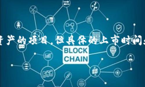 截至我最后的数据更新（2023年10月），Tokenim并没有上市。Tokenim是一个专注于区块链和数字资产的项目，但具体的上市时间和进展情况可能会有所变化。为了获得最新的信息，建议关注Tokenim的官方网站或相关的新闻渠道。

如果你有其他问题或需要了解更多信息，请告诉我！